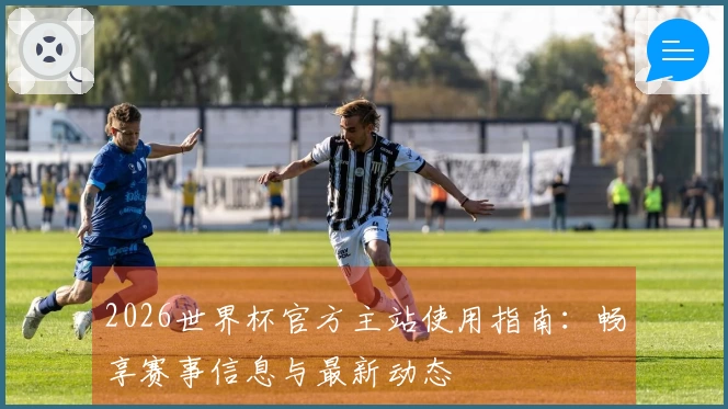 2026世界杯官方主站使用指南:畅享赛事信息与最新动态