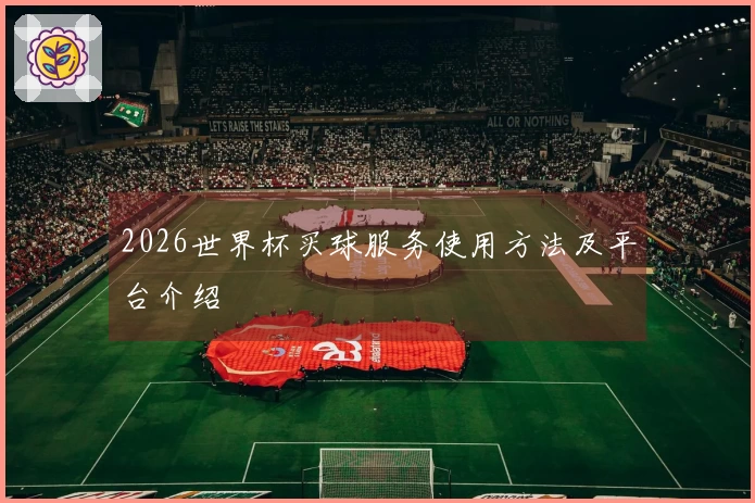 2026世界杯买球服务使用方法及平台介绍