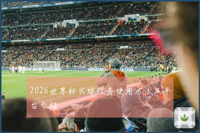 2026世界杯买球服务使用方法及平台介绍