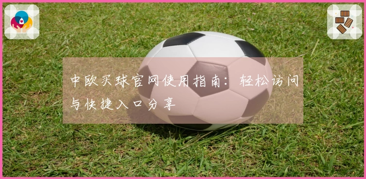 中欧买球官网使用指南：轻松访问与快捷入口分享