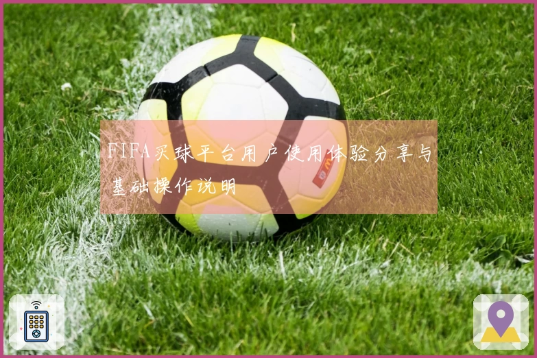 FIFA买球平台用户使用体验分享与基础操作说明