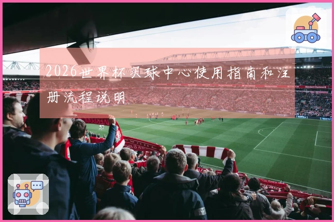2026世界杯买球中心使用指南和注册流程说明