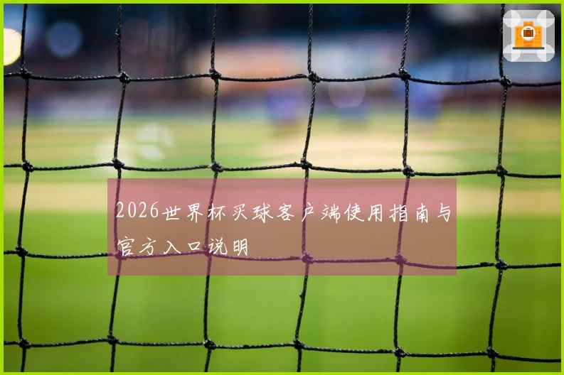 2026世界杯买球客户端使用指南与官方入口说明