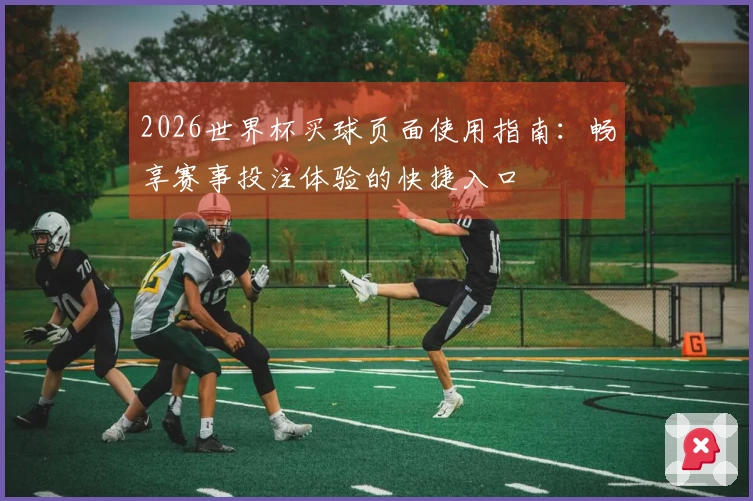 2026世界杯买球页面使用指南：畅享赛事投注体验的快捷入口