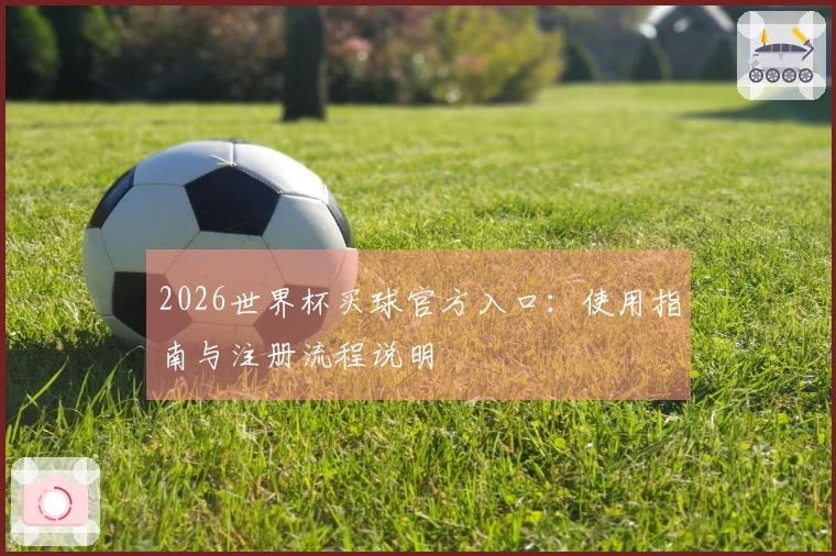 2026世界杯买球官方入口:使用指南与注册流程说明