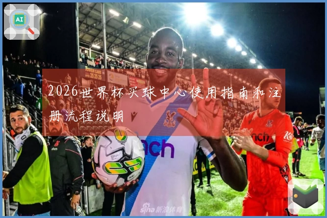 2026世界杯买球中心使用指南和注册流程说明